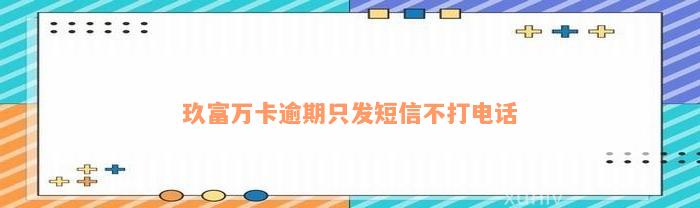 玖富万卡逾期只发短信不打电话