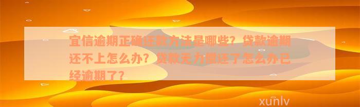 宜信逾期正确还款方法是哪些？贷款逾期还不上怎么办？贷款无力偿还了怎么办已经逾期了？