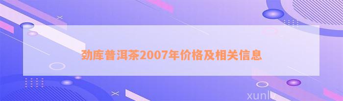 劲库普洱茶2007年价格及相关信息