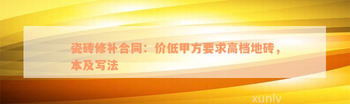 瓷砖修补合同：价低甲方要求高档地砖，本及写法