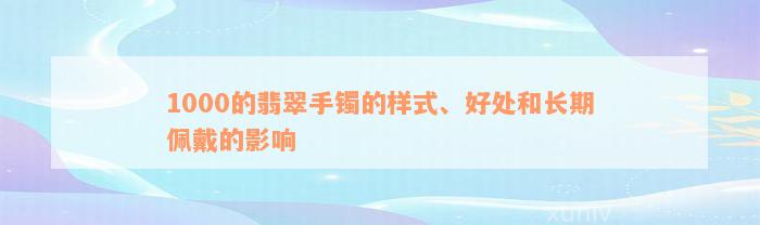 1000的翡翠手镯的样式、好处和长期佩戴的影响