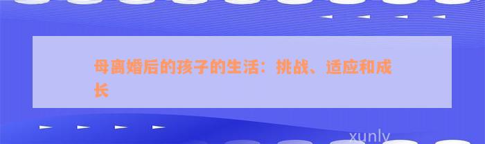 母离婚后的孩子的生活：挑战、适应和成长