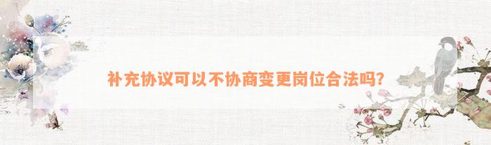 补充协议可以不协商变更岗位合法吗？