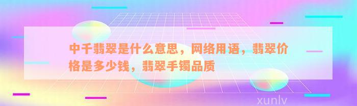 中千翡翠是什么意思，网络用语，翡翠价格是多少钱，翡翠手镯品质