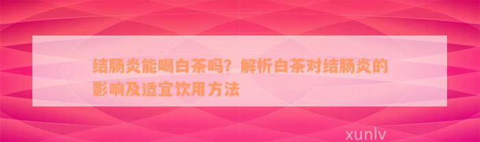 结肠炎能喝白茶吗？解析白茶对结肠炎的影响及适宜饮用方法