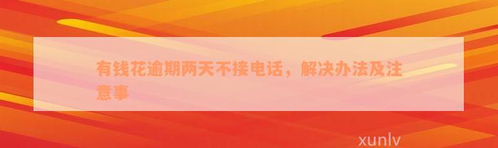 有钱花逾期两天不接电话，解决办法及注意事