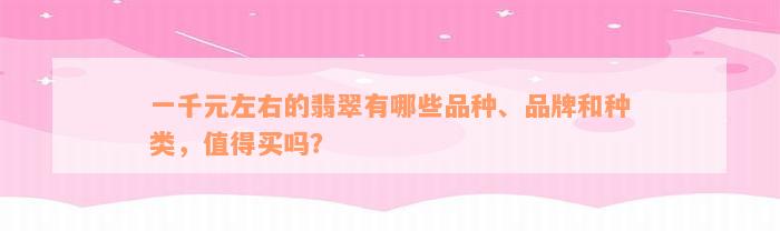 一千元左右的翡翠有哪些品种、品牌和种类，值得买吗？