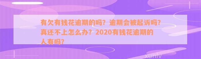 有欠有钱花逾期的吗？逾期会被起诉吗？真还不上怎么办？2020有钱花逾期的人有吗？