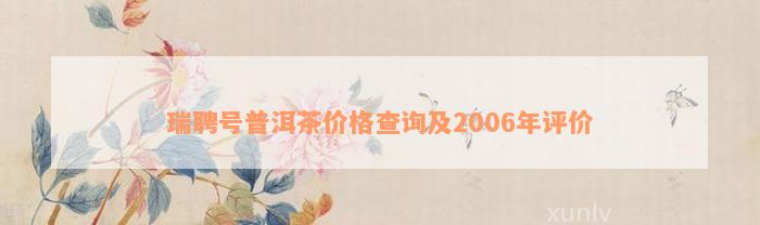 瑞聘号普洱茶价格查询及2006年评价