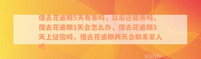 借去花逾期5天有事吗，以后还能用吗，借去花逾期1天会怎么办，借去花逾期3天上征信吗，借去花逾期两天会联系家人吗