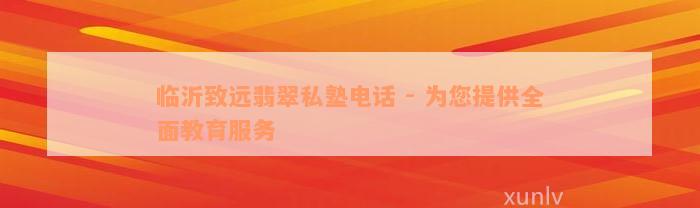 临沂致远翡翠私塾电话 - 为您提供全面教育服务