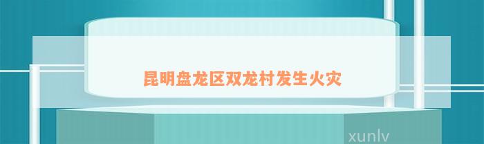 昆明盘龙区双龙村发生火灾