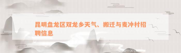 昆明盘龙区双龙乡天气、搬迁与麦冲村招聘信息