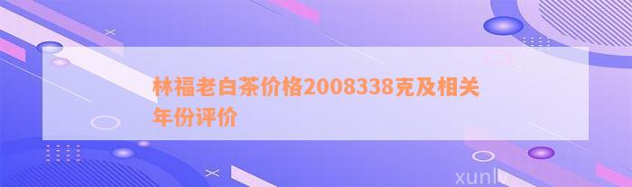 林福老白茶价格2008338克及相关年份评价