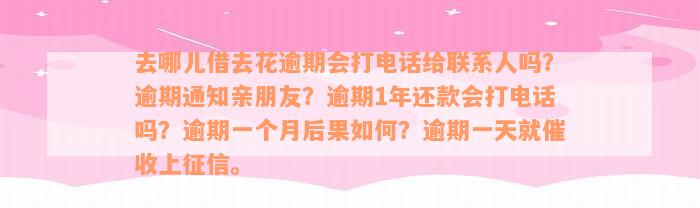 去哪儿借去花逾期会打电话给联系人吗？逾期通知亲朋友？逾期1年还款会打电话吗？逾期一个月后果如何？逾期一天就催收上征信。