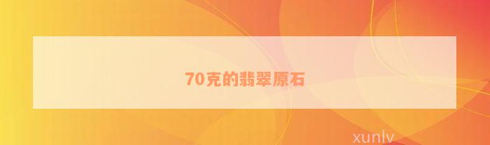 70克的翡翠原石