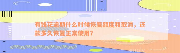 有钱花逾期什么时候恢复额度和取消，还款多久恢复正常使用？