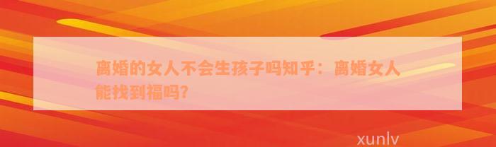 离婚的女人不会生孩子吗知乎：离婚女人能找到福吗？