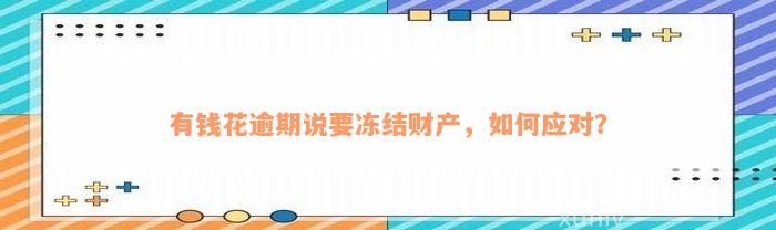 有钱花逾期说要冻结财产，如何应对？