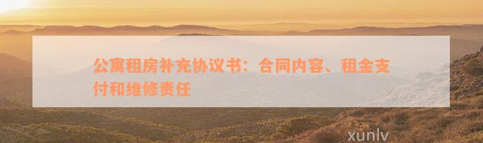 公寓租房补充协议书：合同内容、租金支付和维修责任