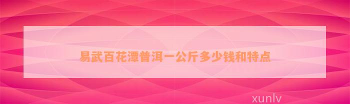 易武百花潭普洱一公斤多少钱和特点