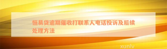 恒易贷逾期催收打联系人电话投诉及后续处理方法