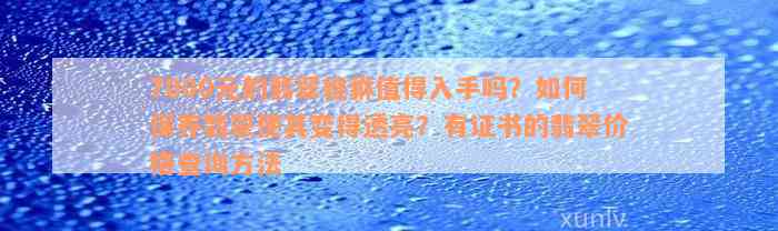 7000元的翡翠貔貅值得入手吗？如何保养翡翠使其变得透亮？有证书的翡翠价格查询方法