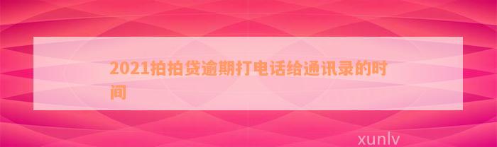 2021拍拍贷逾期打电话给通讯录的时间