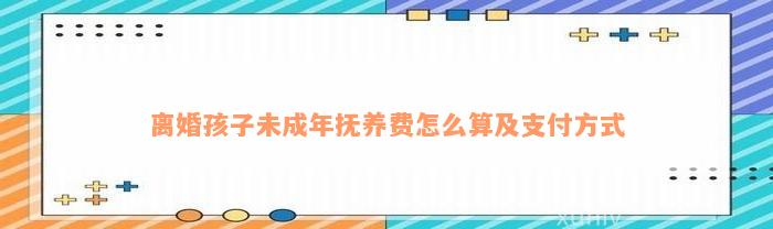 离婚孩子未成年抚养费怎么算及支付方式