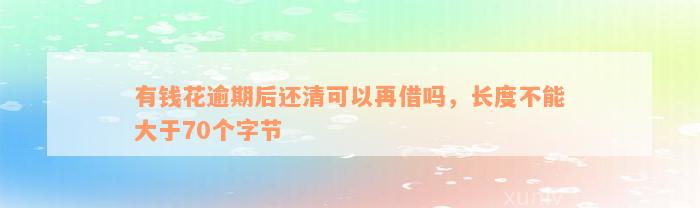 有钱花逾期后还清可以再借吗，长度不能大于70个字节