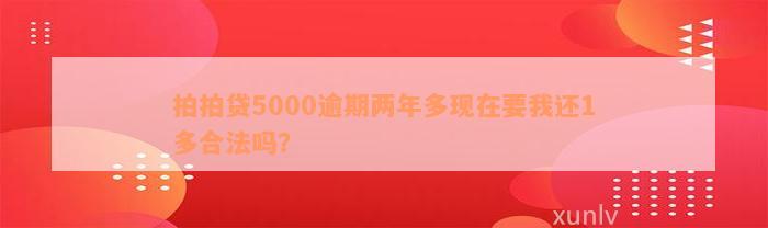 拍拍贷5000逾期两年多现在要我还1多合法吗？