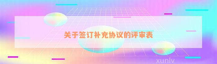 关于签订补充协议的评审表