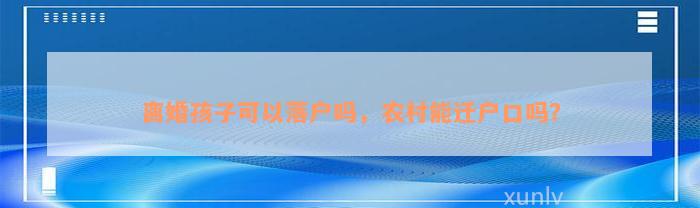 离婚孩子可以落户吗，农村能迁户口吗？