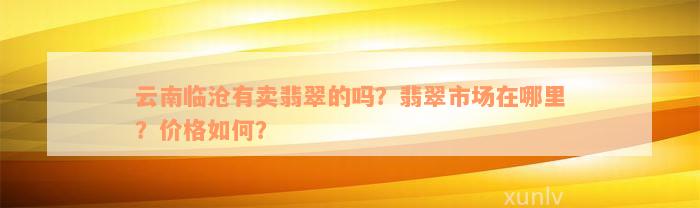 云南临沧有卖翡翠的吗？翡翠市场在哪里？价格如何？