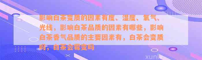 影响白茶变质的因素有度、湿度、氧气、光线，影响白茶品质的因素有哪些，影响白茶香气品质的主要因素有，白茶会变质吗，白茶会霉变吗