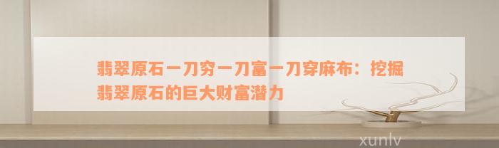 翡翠原石一刀穷一刀富一刀穿麻布：挖掘翡翠原石的巨大财富潜力