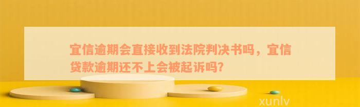 宜信逾期会直接收到法院判决书吗，宜信贷款逾期还不上会被起诉吗？