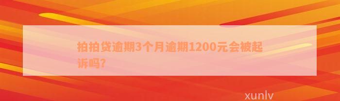 拍拍贷逾期3个月逾期1200元会被起诉吗？