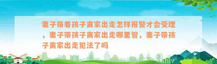 妻子带着孩子离家出走怎样报警才会受理，妻子带孩子离家出走哪里管，妻子带孩子离家出走犯法了吗