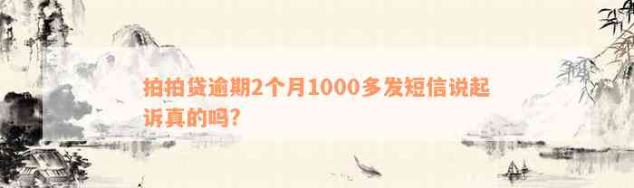 拍拍贷逾期2个月1000多发短信说起诉真的吗?