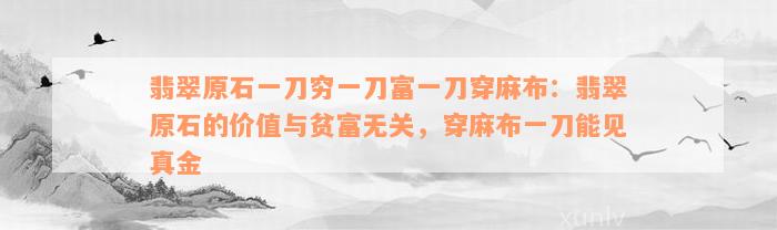 翡翠原石一刀穷一刀富一刀穿麻布：翡翠原石的价值与贫富无关，穿麻布一刀能见真金