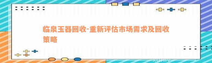 临泉玉器回收-重新评估市场需求及回收策略