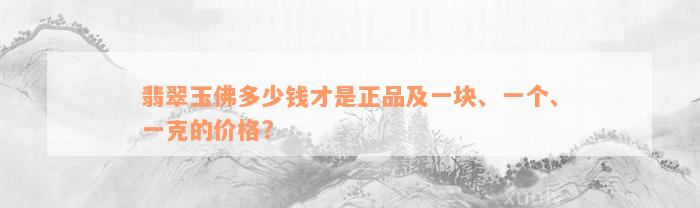 翡翠玉佛多少钱才是正品及一块、一个、一克的价格?