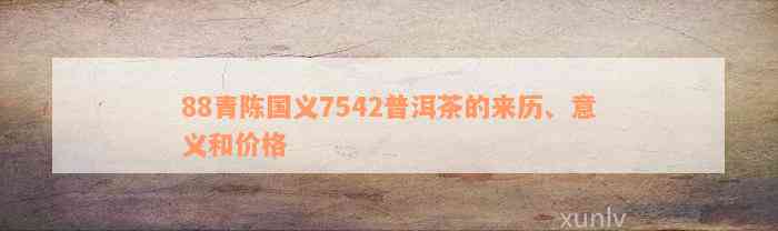 88青陈国义7542普洱茶的来历、意义和价格