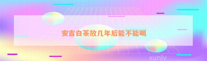 安吉白茶放几年后能不能喝