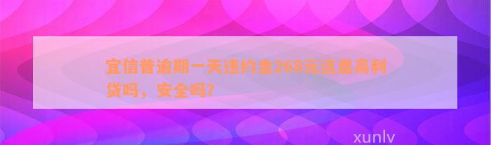 宜信普逾期一天违约金268元这是高利贷吗，安全吗？