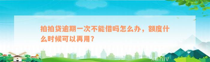 拍拍贷逾期一次不能借吗怎么办，额度什么时候可以再用？