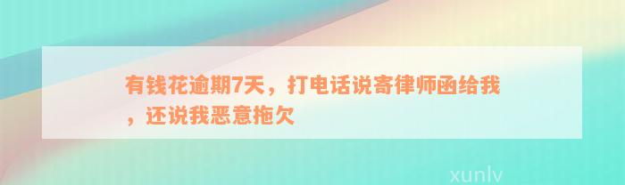 有钱花逾期7天，打电话说寄律师函给我，还说我恶意拖欠