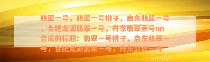 翡翠一号，翡翠一号桃子，启东翡翠一号，合肥龙湖翡翠一号，丹东翡翠壹号nn合成的标题：翡翠一号桃子，启东翡翠一号，合肥龙湖翡翠一号，丹东翡翠一号