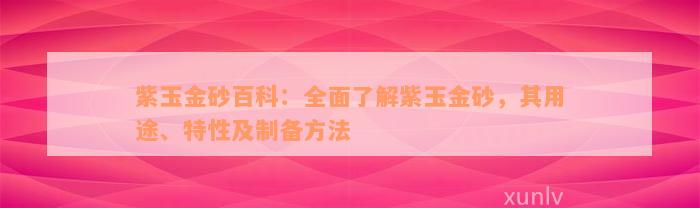 紫玉金砂百科：全面了解紫玉金砂，其用途、特性及制备方法